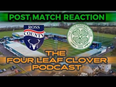 // Post Match Reaction // Ross County V Celtic // the Four Leaf Clover Podcast //