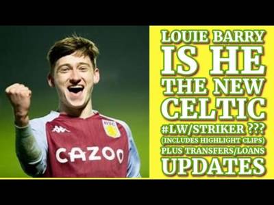 LOUIE BARRY The New CELTIC LW/Striker???(with highlight clips)Plus Transfer/Loans Updates