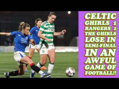 CELTIC FC WOMEN 1 Rangers Women 2: THE GHIRLS Lose Semi Final In Awful Game Of Football!!