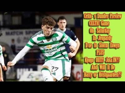 CELTIC v Dundee Preview: Plus Kyogo OUT and Jota IN Plus Other News!!