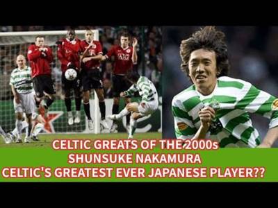CELTIC Greats Of The 2000s: SHUNSUKE NAKAMURA: Celtic’s Greatest Ever Japanese Player??
