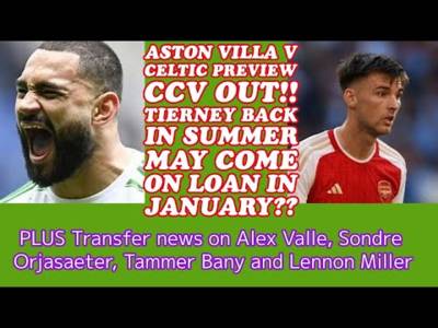 Aston Villa v CELTIC Preview: CCV OUT!! Tierney Back In Summer(? On Loan In January)Plus Other News