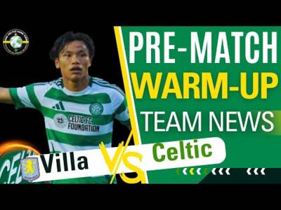 Villa Vs Celtic PRE-Match WARM UP TEAM NEWS