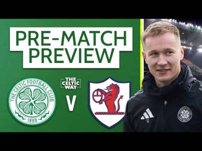 Celtic vs Raith Rovers: LIVE team news reaction and build-up
