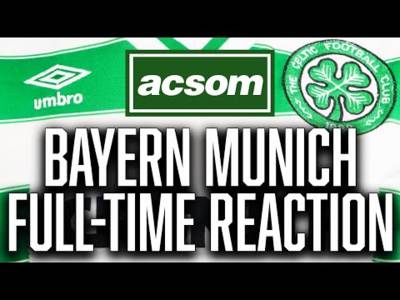 CELTIC v Bayern Munich / LIVE Champions League Full-Time Reaction / A Celtic State of Mind / ACSOM