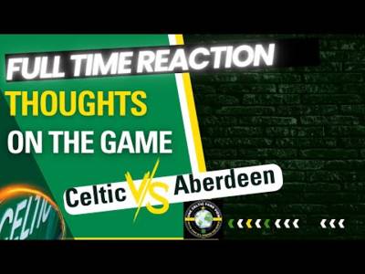 Celtic V Aberdeen FULL TIME REACTION