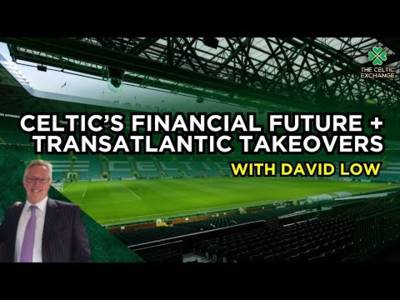 Half Year Financials, Transatlantic Takeovers & The Future Of Celtic | With David Low