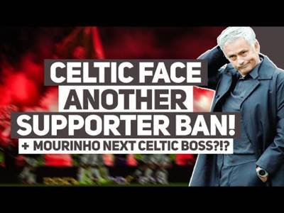 Celtic set to face ANOTHER supporter ban. | José Mourinho admits he WOULD manage Celtic in future.