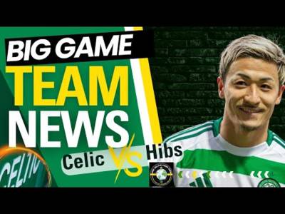 Celtic Vs Hibs Scottish CUP TEAM NEWS