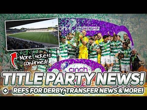 CELTIC TO GET MORE TICKETS FOR POTENTIAL TITLE PARTY! | Referees confirmed for Derby & transfer news