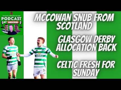 Mccowan Snub From Scotland // Allocation Back for the Derby // Will Celts Be Fresh?