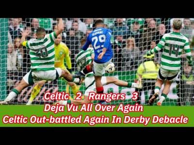 CELTIC 2 Rangers 3: CELTIC Capitulate To Defeat It Is DEJA VU All Over Again!!