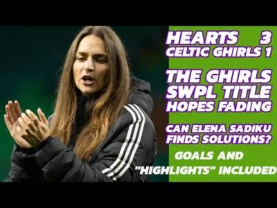 Hearts 3 CELTIC FC Women 1:The Ghirls Lose Again(goals video included)