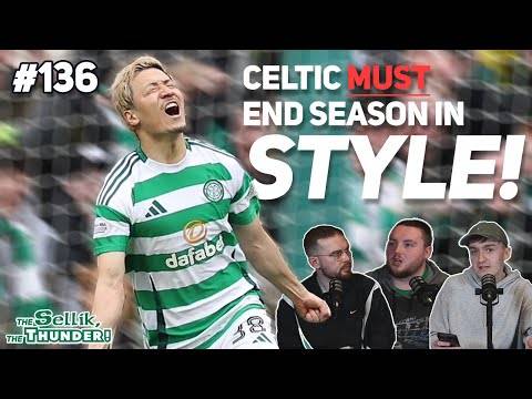 CELTIC MUST END THIS SEASON IN STYLE! | The Sellik, The Thunder | #136