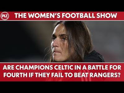Are Champions Celtic in a battle for FOURTH if they fail to beat Rangers? |The Women’s Football Show