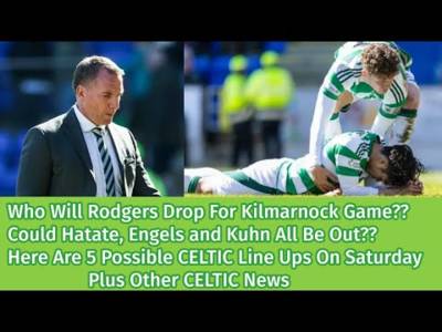 Who Will Rodgers Drop For CELTIC v Kilmarnock?? Plus Other CELTIC News