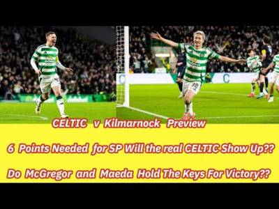 CELTIC v Kilmarnock Preview: Six Points Needed Will The Real CELTIC Show Up??