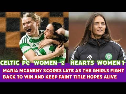 CELTIC FC WOMEN 2 HEARTS WOMEN 1: MARIA McANENY Scores Late In Brave Fight Back Win