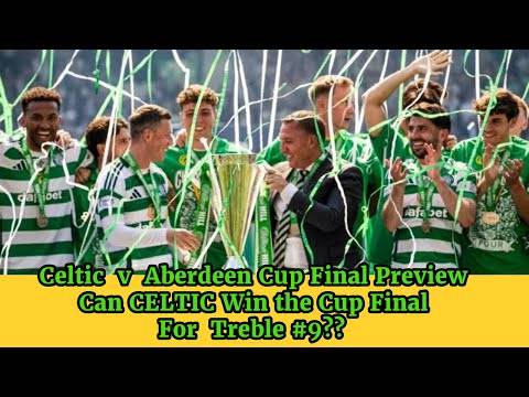 CELTIC v Aberdeen Cup Final Preview: ONE WIN Away From TREBLE #9 Can They Do It??