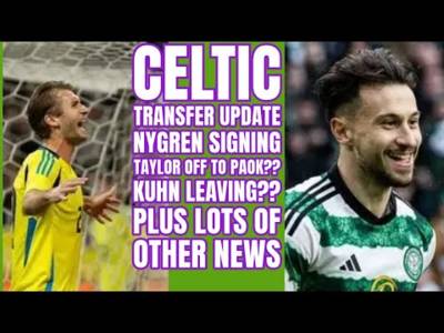 CELTIC Transfer Round Up: NYGREN Signing: Taylor OUT/Kuhn Leaving??Who Is Coming/Going??