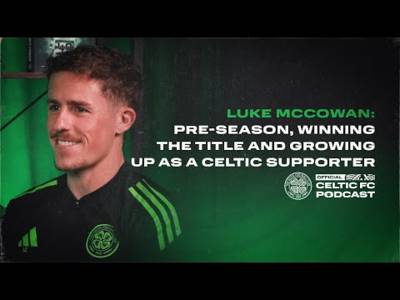Official Celtic FC Podcast: Luke McCowan | Pre-season, winning the title & being a Celtic supporter