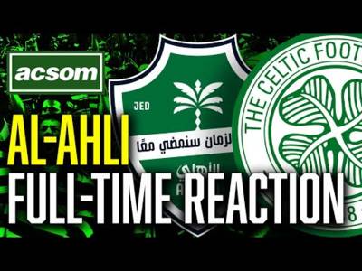 CELTIC v Al-Ahli // LIVE Full-Time Reaction // ACSOM // A Celtic State of Mind