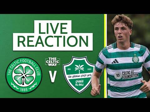 Celtic vs Al-Ahli: LIVE FT Reaction as Bhoys complete pre-season schedule