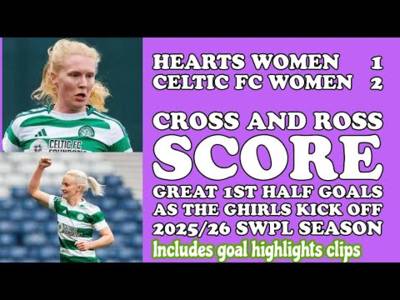 Hearts Women 1 CELTIC FC Women 2: The GHIRLS Battle Hard to Well Deserved Opening Day Win