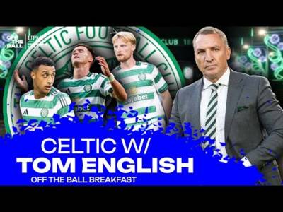 TOM ENGLISH: ‘There’s money at Celtic… but there’s also frustration…’ | OFF THE BALL BREAKFAST