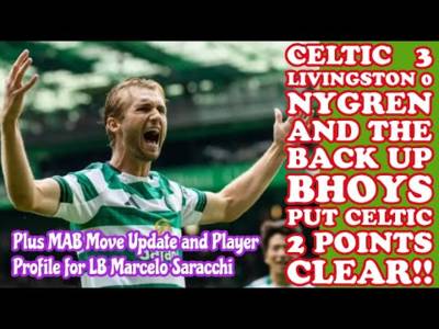 CELTIC 3 Livingston 0: Back Up Bhoys Get Big Win! MAB Move Update and Saracchi LB Link
