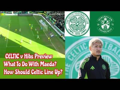 CELTIC v Hibs Preview: What To Do With MAEDA and How Will CELTIC Line Up??