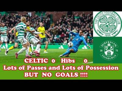 CELTIC 0 v Hibs 0: So Many Chances and So Many Passes BUT NO GOALS!!!