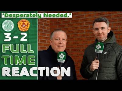 Celtic 3-2 Motherwell | ‘Desperately Needed.’ | Full-Time Reaction
