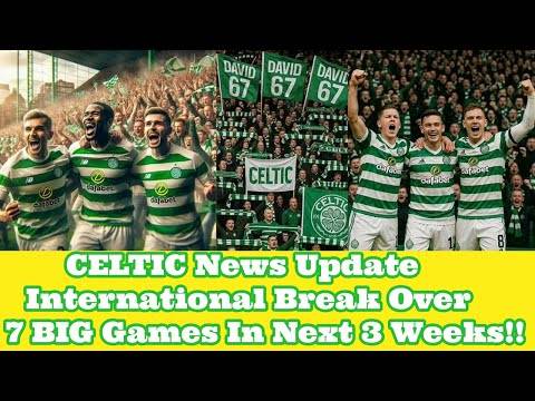 CELTIC News Update: International Break Over Now 7 Big Games In 3 Weeks!!