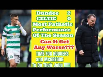 Dundee 2 CELTIC 0: WORST Performance of Season!! CAN IT GET ANY WORSE???