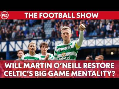Martin O’Neill to restore Celtic’s big game mentality? I The Football Show Martin O’Neill to restore Celtic’s big game mentality? I The Football Show
