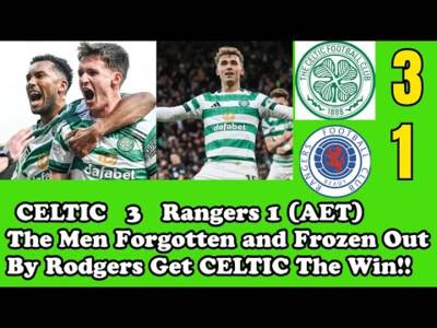 CELTIC 3 Rangers 1: The Men Rodgers Froze Out and Forgot Get CELTIC The Win!!