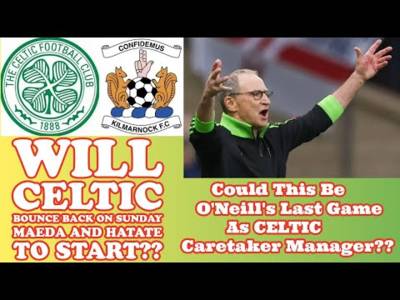 CELTIC v Kilmarnock: Will CELTIC Bounce Back? Could it be the last game for O’Neill??