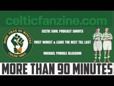 CELTIC SOUL SHORTS FIRST, WORSE & LEAVE THE BEST TILL LAST Michael Pringle Glasgow