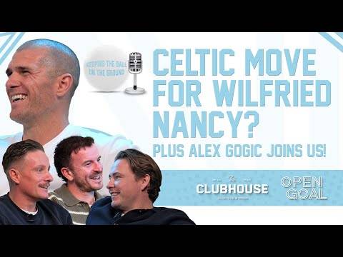 CELTIC MOVE FOR WILFRIED NANCY? ALEX GOGIC JOINS US! | Keeping The Ball On The Ground