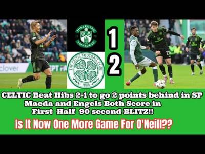 Hibs 1 CELTIC 2: CELTIC Win Again!! ONE More Game For O’Neill?? Maybe 2 or 3 Who Knows!!