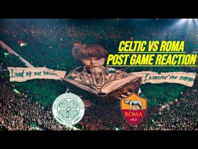 Celtic Vs Roma Post Game Reaction