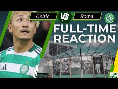 Celtic V Roma Full-time THOUGHTS on the game