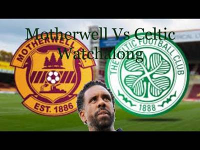 Motherwell Vs Celtic Watchalong Motherwell Vs Celtic Watchalong