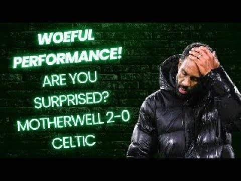 What a Woeful Result yet Again for Celtic! / Motherwell 2-0 Celtic