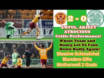 Motherwell 2 CELTIC 0: AWFUL! ATROCIOUS! ABJECT! Worst Performance so Far!