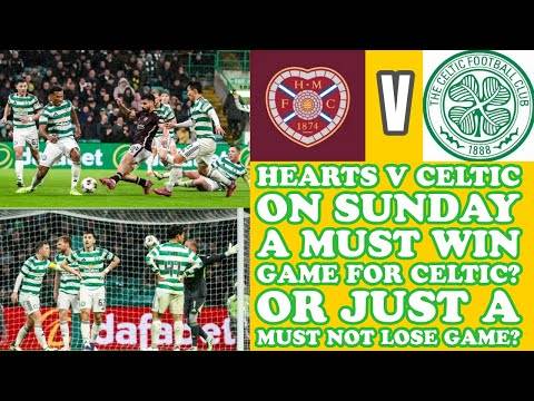 Hearts v CELTIC: Is It A Must Win Game For CELTIC? Or A Just Don’t Lose Game?