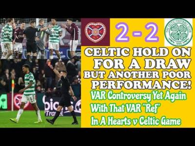 Hearts 2 CELTIC 2: Celtic Under Perform Again and Waste Chance To Cut Gap on Hearts in SP!