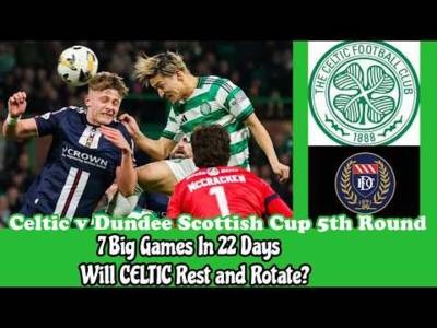 CELTIC v Dundee Cup 5th Round: 7 Big Games In 22 Days Starts Today