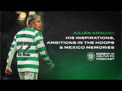 Official Celtic FC Podcast | Julián Araujo: His inspirations, ambitions & Mexico memories